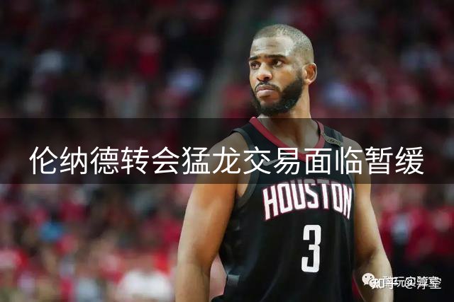 伦纳德转会猛龙交易面临暂缓