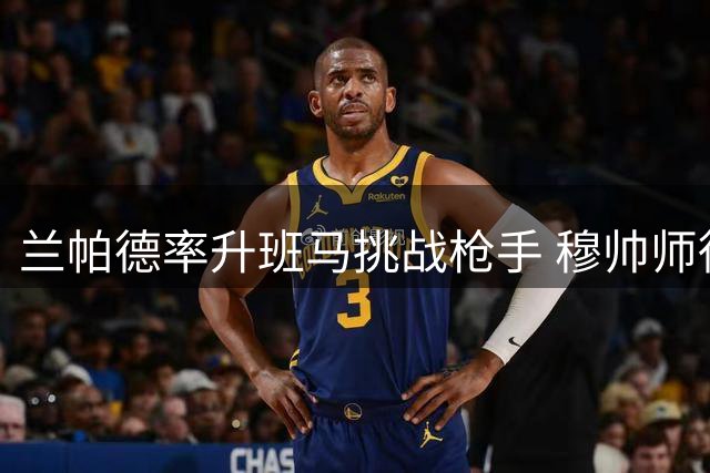 兰帕德率升班马挑战枪手 穆帅师徒情成焦点