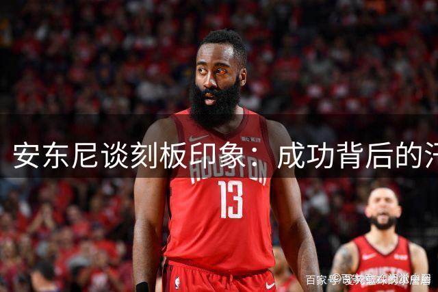 安东尼谈刻板印象：成功背后的汗水鲜为人知
