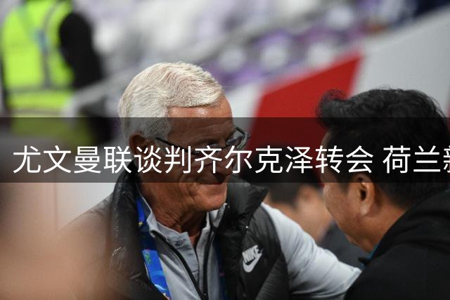 尤文曼联谈判齐尔克泽转会 荷兰新星倾向加盟斑马军团