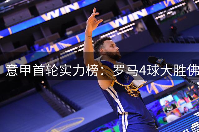 意甲首轮实力榜：罗马4球大胜佛罗伦萨领跑，国米4比1蒙扎显卫冕相