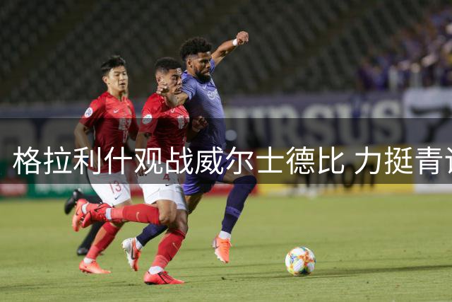 格拉利什观战威尔士德比 力挺青训挚友
