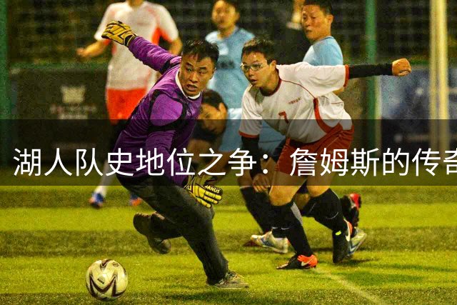 湖人队史地位之争：詹姆斯的传奇履历是否配得上球衣退役？