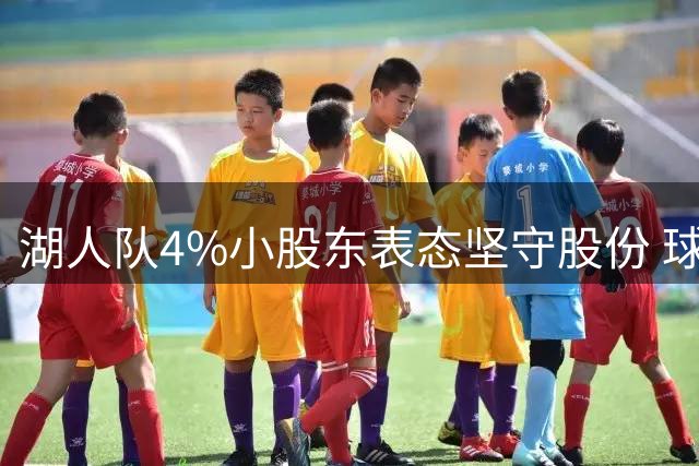 湖人队4%小股东表态坚守股份 球队股权博弈再添变数