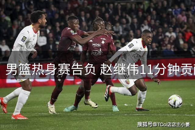 男篮热身赛告负 赵继伟11分钟贡献2分2助攻