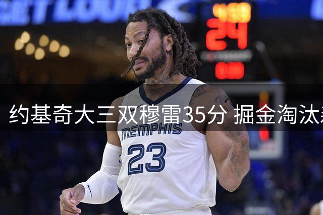 约基奇大三双穆雷35分 掘金淘汰森林狼4-1晋级