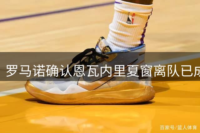 罗马诺确认恩瓦内里夏窗离队已成定局