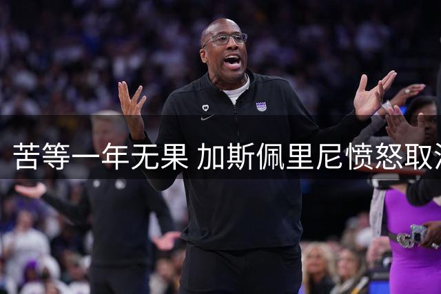 苦等一年无果 加斯佩里尼愤怒取消采访