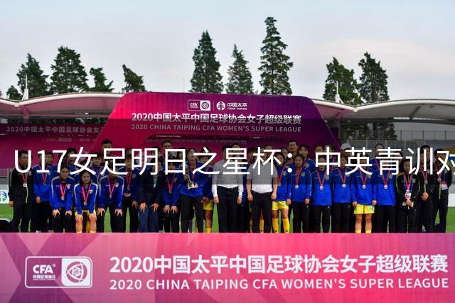U17女足明日之星杯：中英青训对决首发名单出炉
